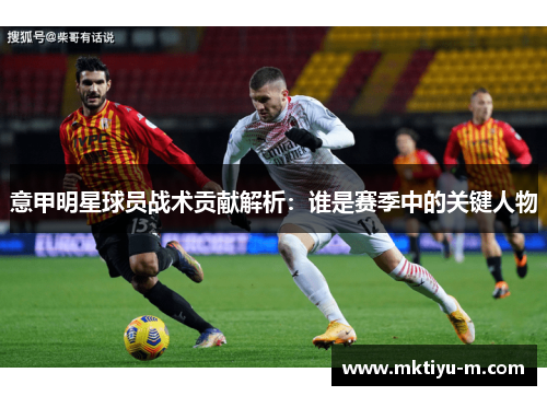 意甲明星球员战术贡献解析：谁是赛季中的关键人物