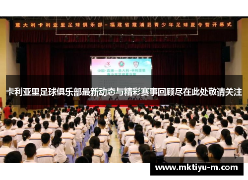 卡利亚里足球俱乐部最新动态与精彩赛事回顾尽在此处敬请关注