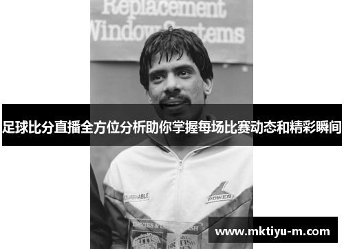 足球比分直播全方位分析助你掌握每场比赛动态和精彩瞬间