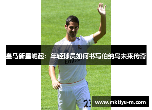 皇马新星崛起：年轻球员如何书写伯纳乌未来传奇