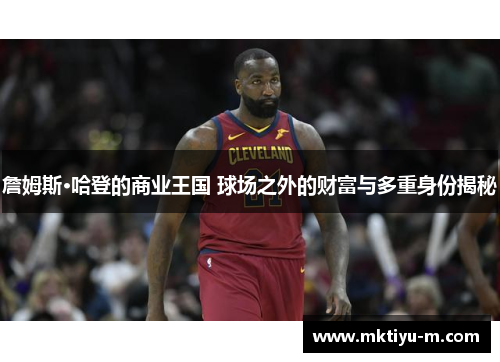 詹姆斯·哈登的商业王国 球场之外的财富与多重身份揭秘