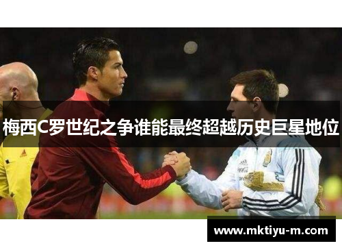 梅西C罗世纪之争谁能最终超越历史巨星地位