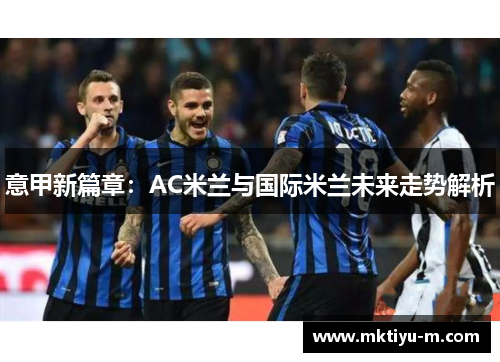意甲新篇章：AC米兰与国际米兰未来走势解析