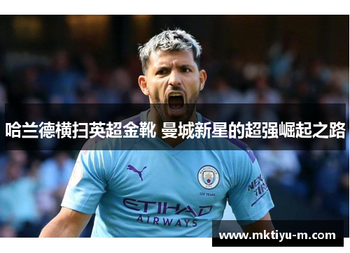 哈兰德横扫英超金靴 曼城新星的超强崛起之路