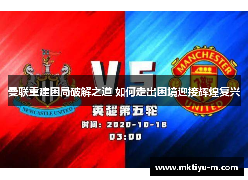 曼联重建困局破解之道 如何走出困境迎接辉煌复兴