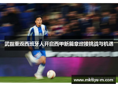 武磊重返西班牙人开启西甲新篇章迎接挑战与机遇