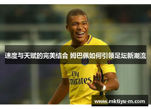 速度与天赋的完美结合 姆巴佩如何引领足坛新潮流