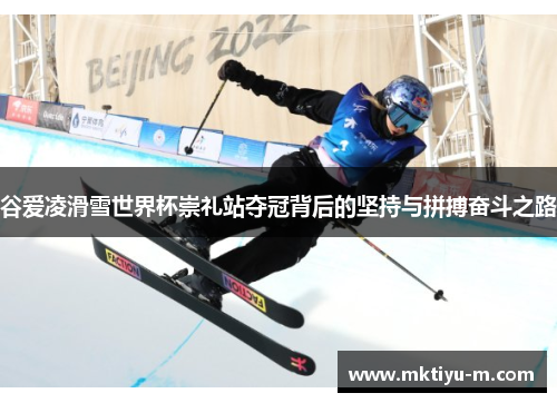 谷爱凌滑雪世界杯崇礼站夺冠背后的坚持与拼搏奋斗之路