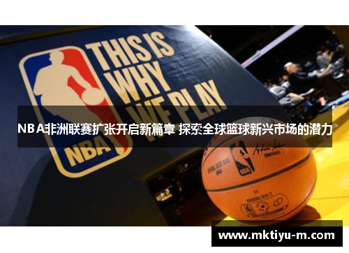 NBA非洲联赛扩张开启新篇章 探索全球篮球新兴市场的潜力