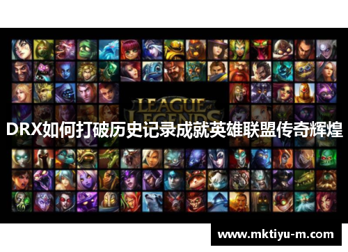 DRX如何打破历史记录成就英雄联盟传奇辉煌