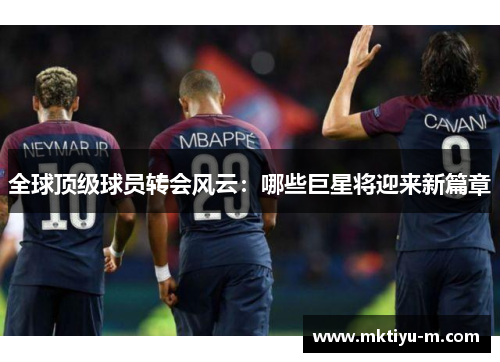 全球顶级球员转会风云：哪些巨星将迎来新篇章