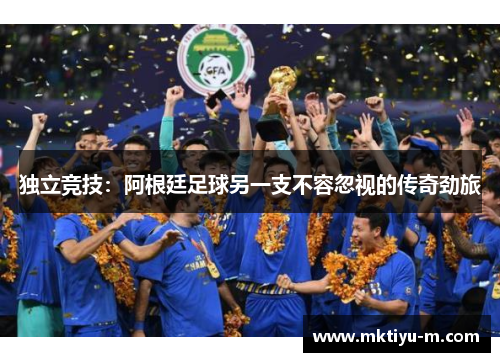 独立竞技：阿根廷足球另一支不容忽视的传奇劲旅