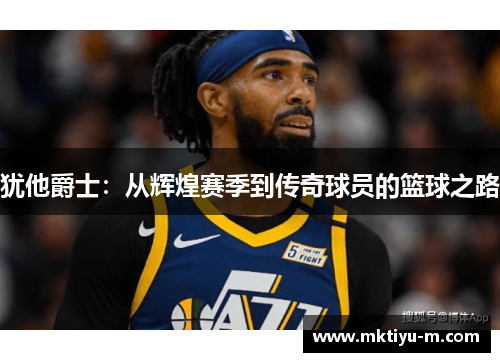 犹他爵士：从辉煌赛季到传奇球员的篮球之路