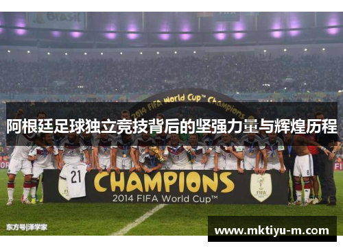 阿根廷足球独立竞技背后的坚强力量与辉煌历程