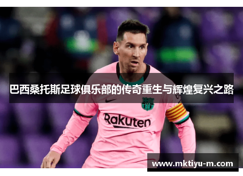 巴西桑托斯足球俱乐部的传奇重生与辉煌复兴之路