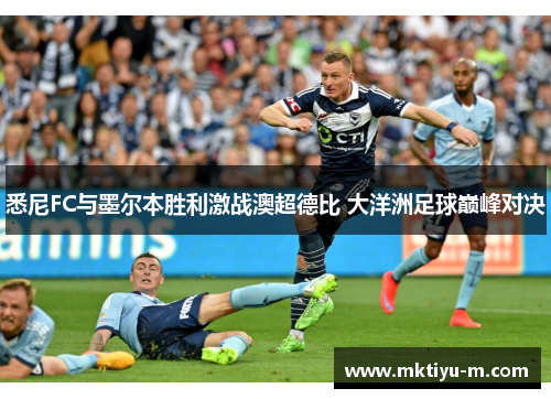 悉尼FC与墨尔本胜利激战澳超德比 大洋洲足球巅峰对决