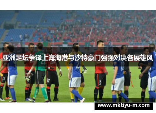 亚洲足坛争锋上海海港与沙特豪门强强对决各展雄风