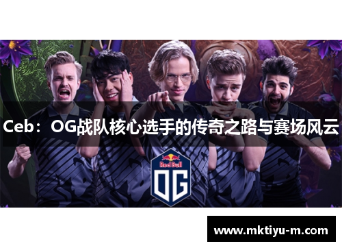 Ceb：OG战队核心选手的传奇之路与赛场风云