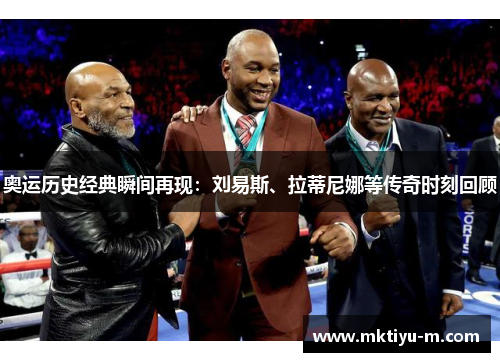 奥运历史经典瞬间再现：刘易斯、拉蒂尼娜等传奇时刻回顾