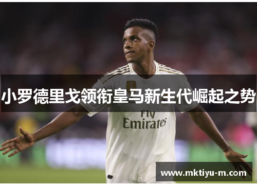 小罗德里戈领衔皇马新生代崛起之势